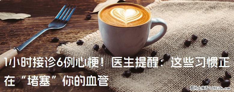 1小时接诊6例心梗!医生提醒:这些习惯正在“堵塞”你的血管 - 漯河生活资讯 - 漯河28生活网 luohe.28life.net